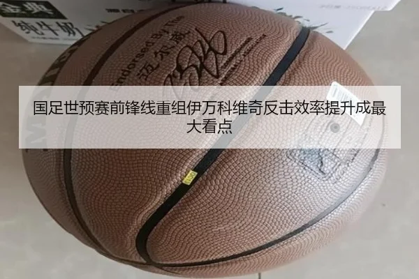 国足世预赛前锋线重组伊万科维奇反击效率提升成最大看点